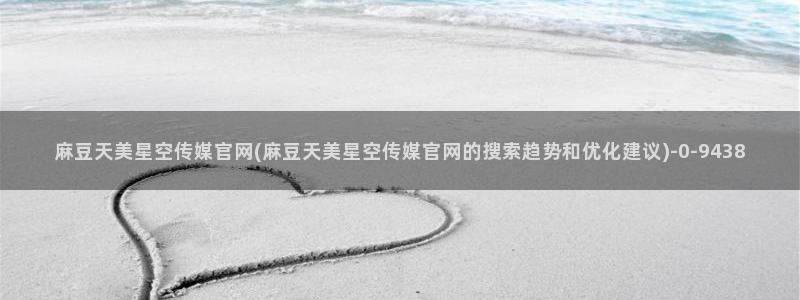 麻豆校园剧情：麻豆天美星空传媒官网(麻豆天美星空传媒官网的搜索趋势和优化
