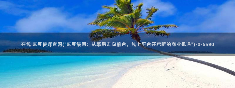 麻豆人物关系：在线 麻豆传媒官网(\