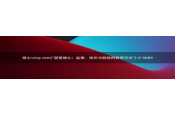 糖心vlog网页入口：糖心vlog com(\