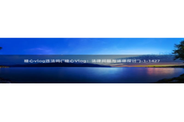 糖心vlog最美女：糖心vlog违法吗(\