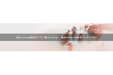 糖心vlog 苹果：糖心vlog删除不了(\