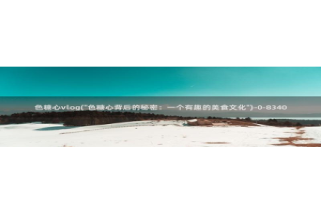 糖心vlog小欧视频：色糖心vlog(\