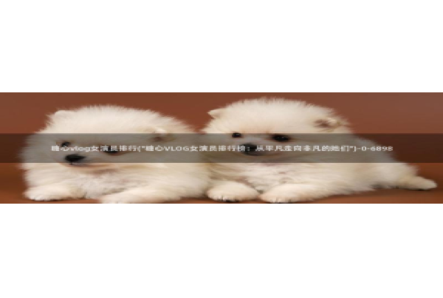 糖心vlog传媒演员：糖心vlog女演员排行(\