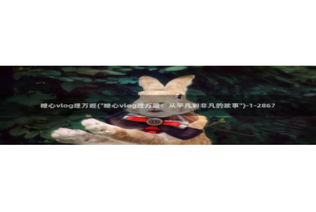 糖心vlog下载版：糖心vlog理万姬(\